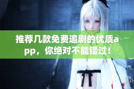 推荐几款免费追剧的优质app，你绝对不能错过！