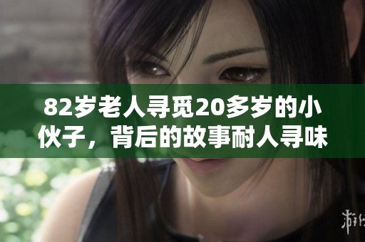 82岁老人寻觅20多岁的小伙子，背后的故事耐人寻味