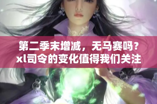 第二季末增减，无马赛吗？xl司令的变化值得我们关注。