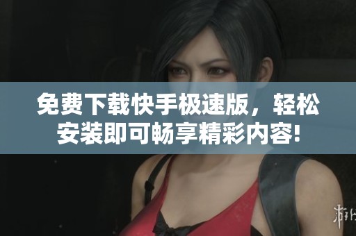 免费下载快手极速版，轻松安装即可畅享精彩内容!