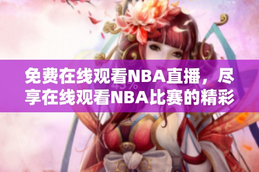 免费在线观看NBA直播，尽享在线观看NBA比赛的精彩时刻