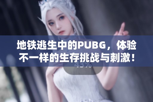 地铁逃生中的PUBG，体验不一样的生存挑战与刺激！