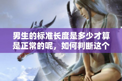 男生的标准长度是多少才算是正常的呢，如何判断这个标准呢