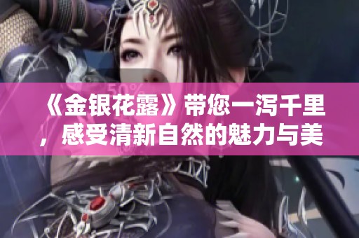 《金银花露》带您一泻千里，感受清新自然的魅力与美好