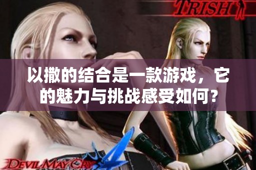 以撒的结合是一款游戏，它的魅力与挑战感受如何？