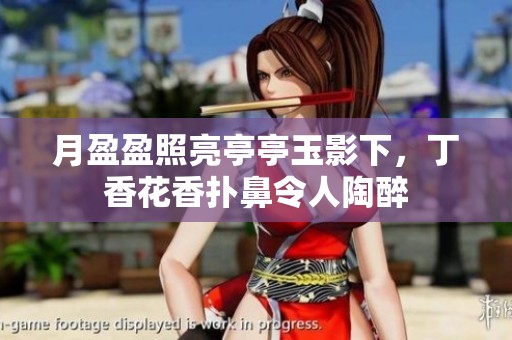 月盈盈照亮亭亭玉影下，**花香扑鼻令人陶醉