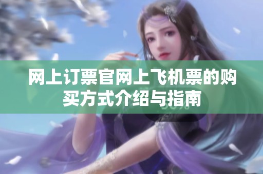网上订票官网上飞机票的购买方式介绍与指南