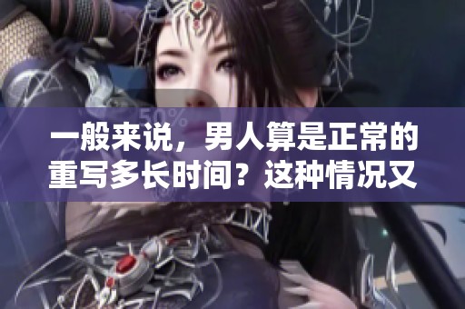 一般来说，男人算是正常的重写多长时间？这种情况又是如何判断的呢？