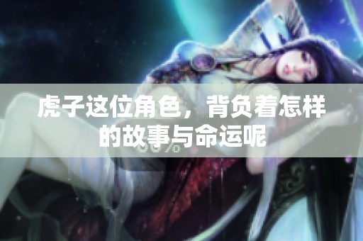 虎子这位角色，背负着怎样的故事与命运呢