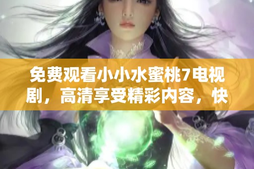 免费观看小小水蜜桃7电视剧，高清享受精彩内容，快来体验吧