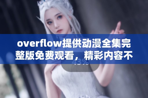 overflow提供动漫全集完整版免费观看，精彩内容不容错过的动漫尽在其中