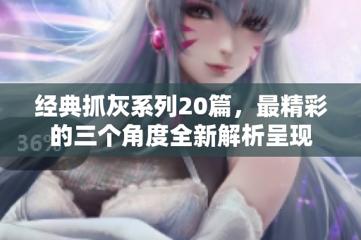 经典抓灰系列20篇，最精彩的三个角度全新解析呈现