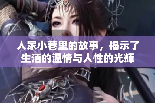 人家小巷里的故事，揭示了生活的温情与人性的光辉