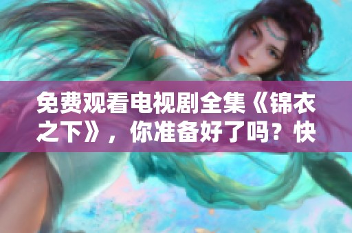 免费观看电视剧全集《锦衣之下》，你准备好了吗？快来一起欣赏吧！