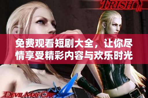 免费观看短剧大全，让你尽情享受精彩内容与欢乐时光