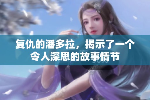 复仇的潘多拉，揭示了一个令人深思的故事情节