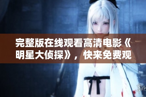 完整版在线观看高清电影《明星大侦探》，快来免费观看精彩内容吧
