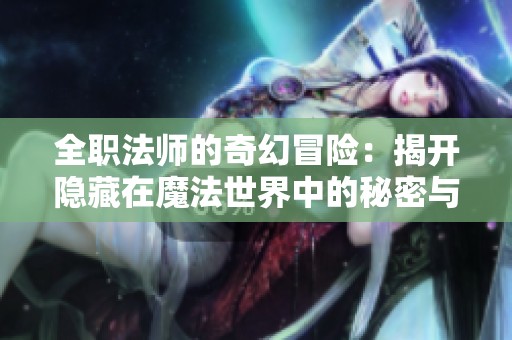 全职法师的奇幻冒险：揭开隐藏在魔法世界中的秘密与挑战