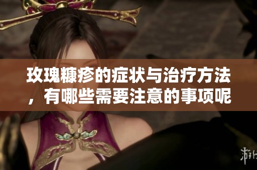 玫瑰糠疹的症状与治疗方法，有哪些需要注意的事项呢