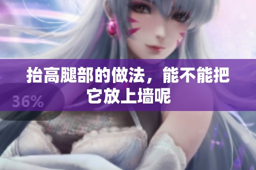 抬高腿部的做法，能不能把它放上墙呢