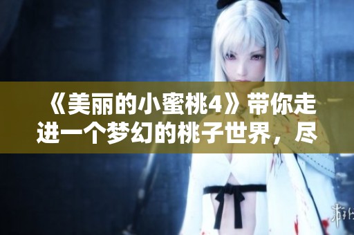 《美丽的小蜜桃4》带你走进一个梦幻的桃子世界，尽情享受甜蜜与快乐的旅程。