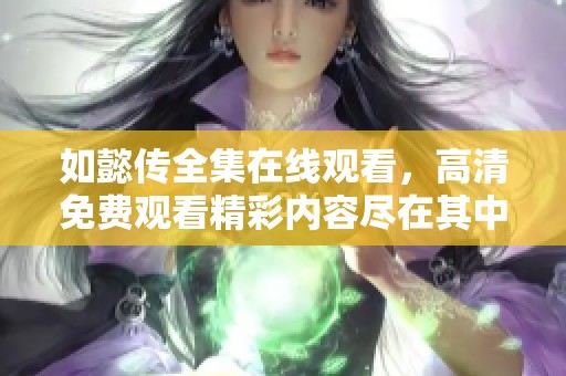 如懿传全集在线观看，高清免费观看精彩内容尽在其中