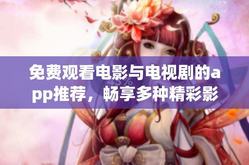 免费观看电影与电视剧的app推荐，畅享多种精彩影视内容。