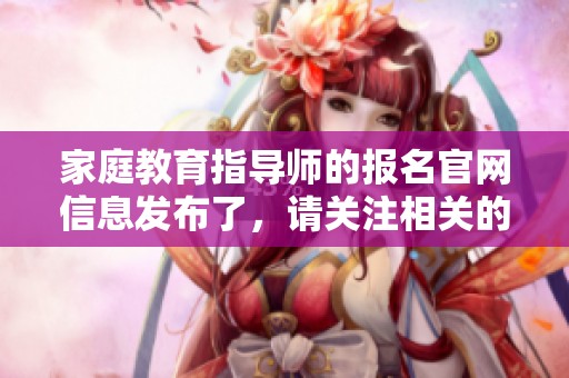 家庭教育指导师的报名官网信息发布了，请关注相关的报名流程与细节