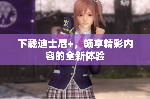 下载迪士尼+，畅享精彩内容的全新体验