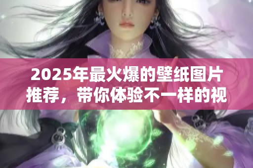 2025年最火爆的壁纸图片推荐，带你体验不一样的视觉盛宴