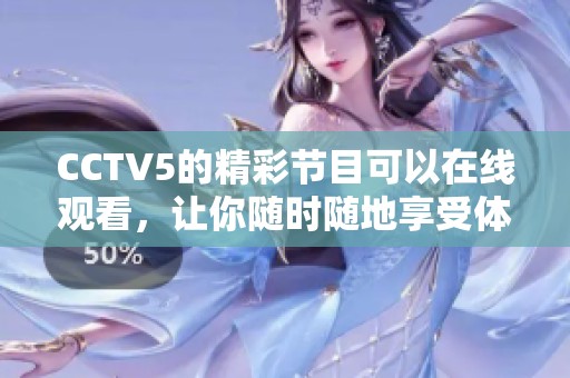 CCTV5的精彩节目可以在线观看，让你随时随地享受**盛宴