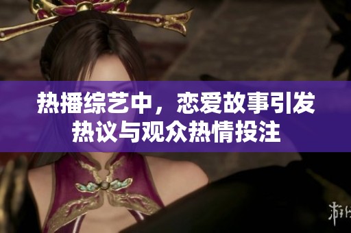 热播综艺中，恋爱故事引发热议与观众热情投注