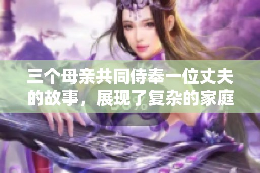 三个母亲共同侍奉一位丈夫的故事，展现了复杂的家庭关系与情感。