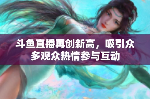 斗鱼直播再创新高，吸引众多观众热情参与互动