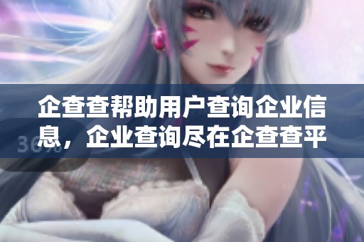 企查查帮助用户查询企业信息，企业查询尽在企查查平台上进行
