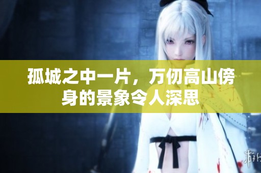 孤城之中一片，万仞高山傍身的景象令人深思