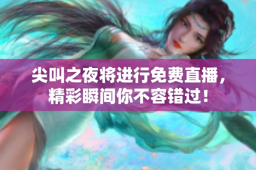 尖叫之夜将进行免费直播，精彩瞬间你不容错过！