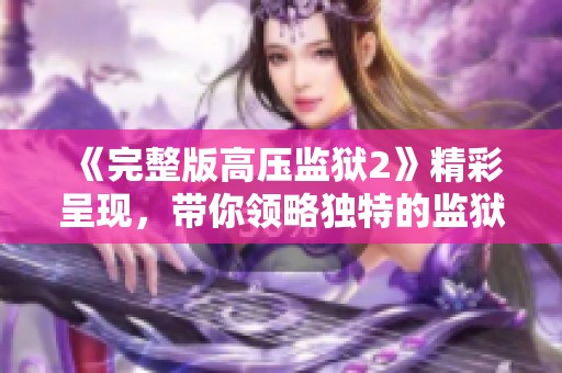 《完整版高压监狱2》精彩呈现，带你领略独特的监狱故事与挑战
