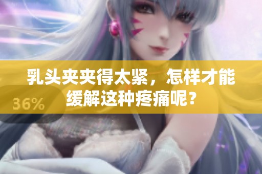 乳头夹夹得太紧，怎样才能缓解这种疼痛呢？