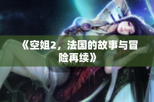 《空姐2，法国的故事与冒险再续》