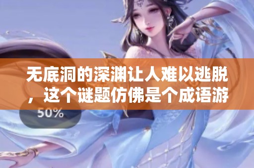 无底洞的深渊让人难以逃脱，这个谜题仿佛是个成语游戏