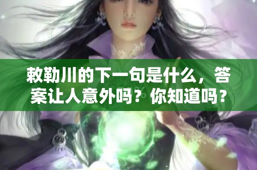 敕勒川的下一句是什么，答案让人意外吗？你知道吗？