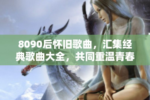 8090后怀旧歌曲，汇集经典歌曲大全，共同重温青春记忆