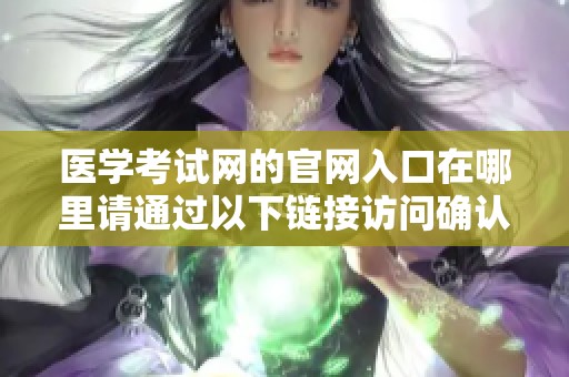 医学考试网的官网入口在哪里请通过以下链接访问确认信息