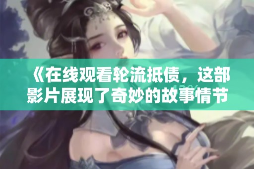《在线观看轮流抵债，这部影片展现了奇妙的故事情节与人物关系》