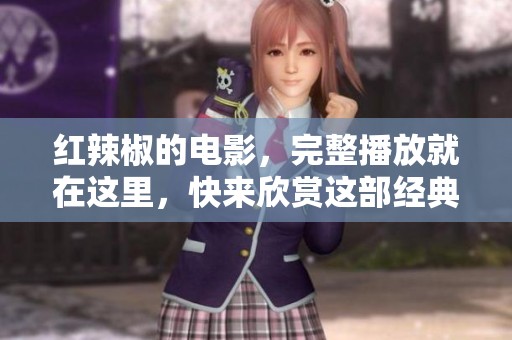 红辣椒的电影，完整播放就在这里，快来欣赏这部经典之作吧！