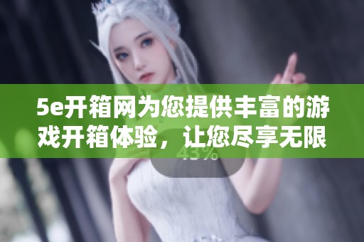 5e开箱网为您提供丰富的游戏开箱体验，让您尽享无限惊喜与乐趣。