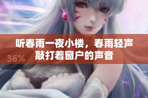 听春雨一夜小楼，春雨轻声敲打着窗户的声音