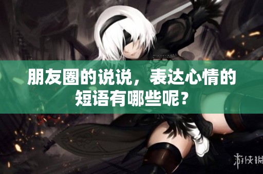 朋友圈的说说，表达心情的短语有哪些呢？