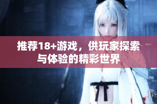 推荐18+游戏，供玩家探索与体验的精彩世界